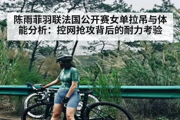 陈雨菲羽联法国公开赛女单拉吊与体能分析:控网抢攻背后的耐力考验